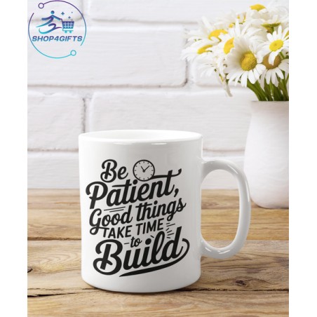 BE PATIENT GOOD THINGS TAKE TIME TO BE BUILD COFFEE MUG