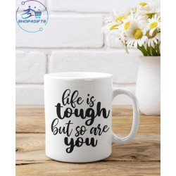 LIFE IS TOUGH BUT SO ARE...